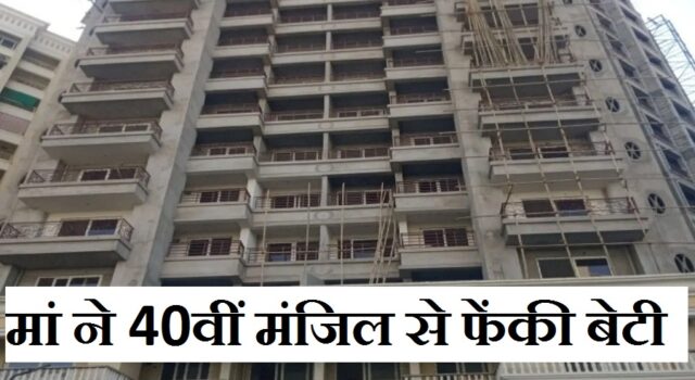 40 दिन पहले पैदा हुई थी बेटी, मां ने 14वें फ्लोर से फेंका