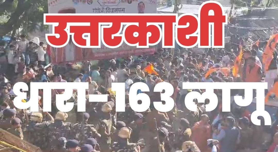 उत्तरकाशी से बड़ी खबर: जिले में धारा-163 लागू, प्रदर्शनों पर रोक, 5 से ज्यादा लोगों के एक साथ जुटने पर पाबंदी