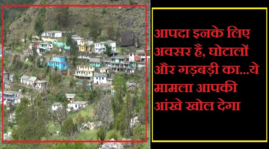 उत्तराखंड : आपदा इनके लिए अवसर है, घोटालों और गड़बड़ी का…ये मामला आपकी आंखे खोल देगा