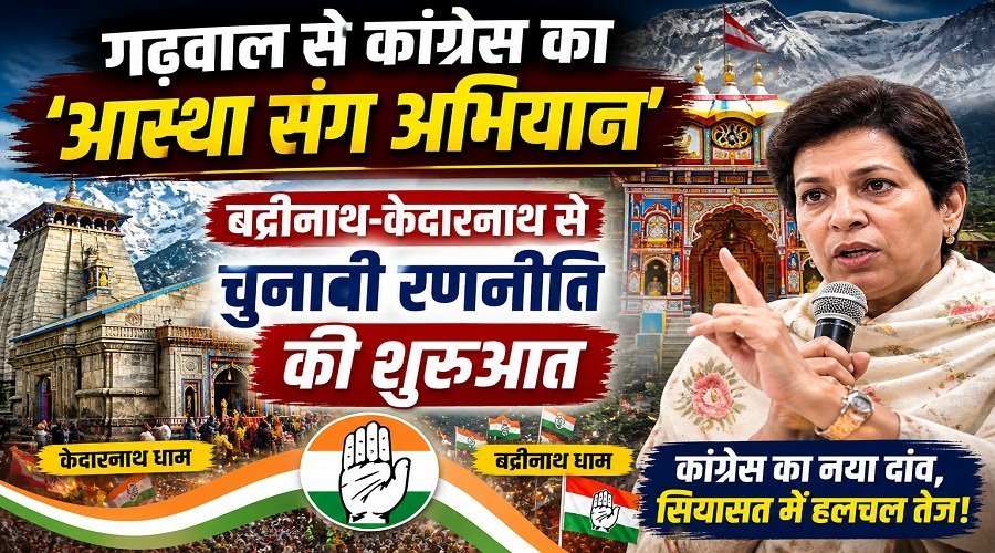 गढ़वाल से कांग्रेस का ‘आस्था संग अभियान’, बदरीनाथ-केदारनाथ से चुनावी रणनीति की शुरुआत