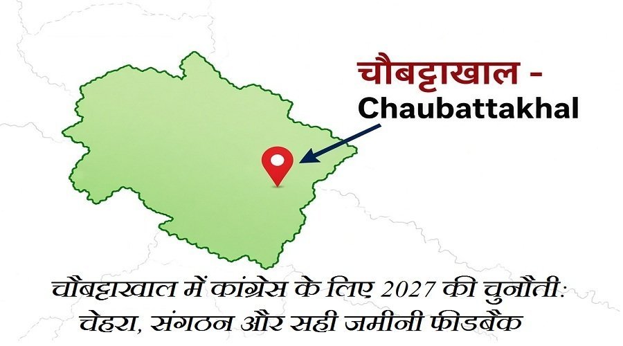 चौबट्टाखाल में कांग्रेस के लिए 2027 की चुनौती: चेहरा, संगठन और सही जमीनी फीडबैक